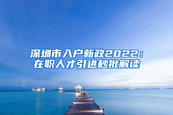 深圳市入户新政2022：在职人才引进秒批解读