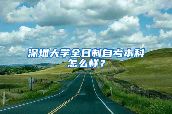 深圳大学全日制自考本科怎么样？