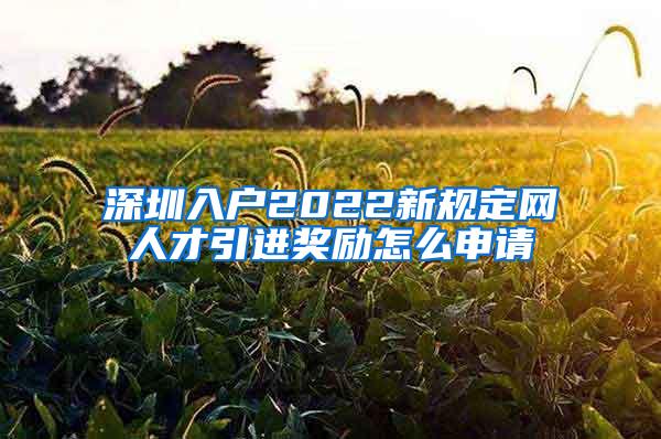 深圳入户2022新规定网人才引进奖励怎么申请