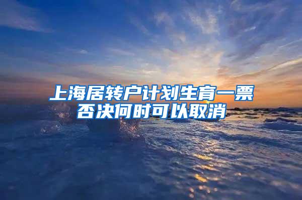 上海居转户计划生育一票否决何时可以取消