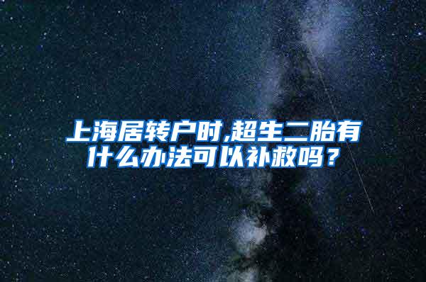 上海居转户时,超生二胎有什么办法可以补救吗？