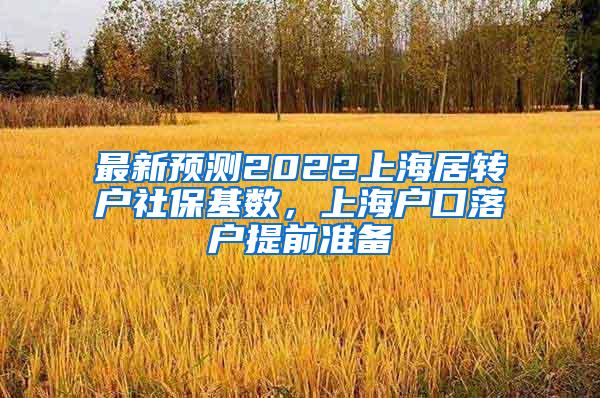 最新预测2022上海居转户社保基数，上海户口落户提前准备