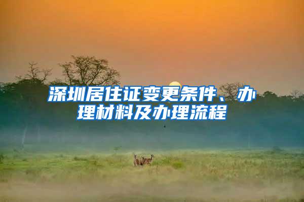 深圳居住证变更条件、办理材料及办理流程