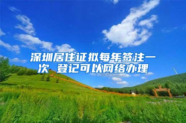 深圳居住证拟每年签注一次 登记可以网络办理