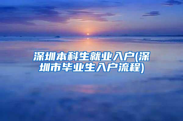 深圳本科生就业入户(深圳市毕业生入户流程)