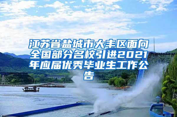 江苏省盐城市大丰区面向全国部分名校引进2021年应届优秀毕业生工作公告