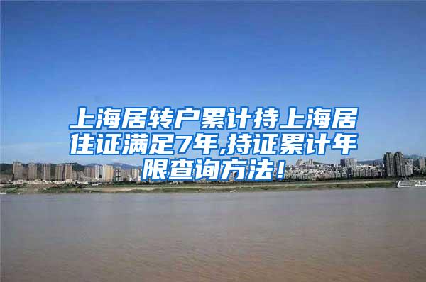 上海居转户累计持上海居住证满足7年,持证累计年限查询方法！