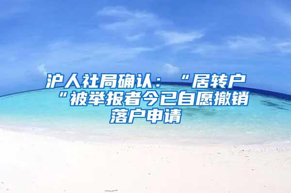 沪人社局确认：“居转户“被举报者今已自愿撤销落户申请