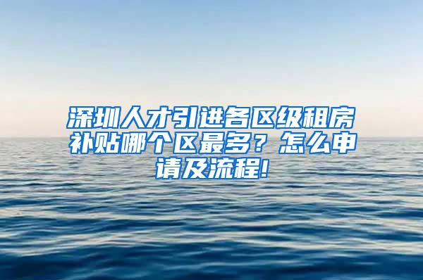 深圳人才引进各区级租房补贴哪个区最多？怎么申请及流程!