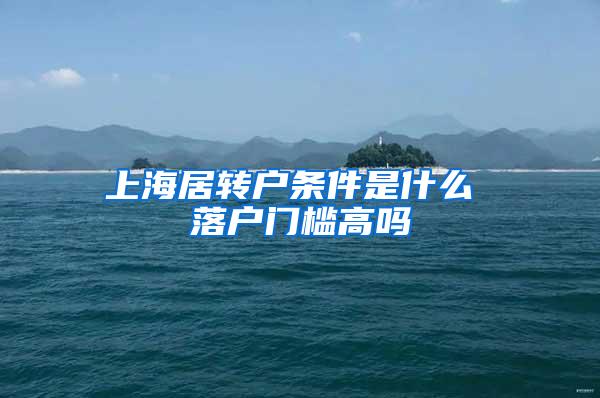 上海居转户条件是什么 落户门槛高吗