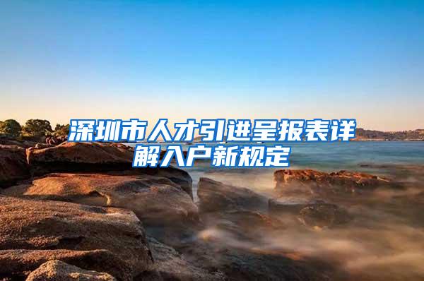 深圳市人才引进呈报表详解入户新规定