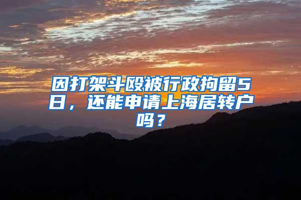 因打架斗殴被行政拘留5日，还能申请上海居转户吗？