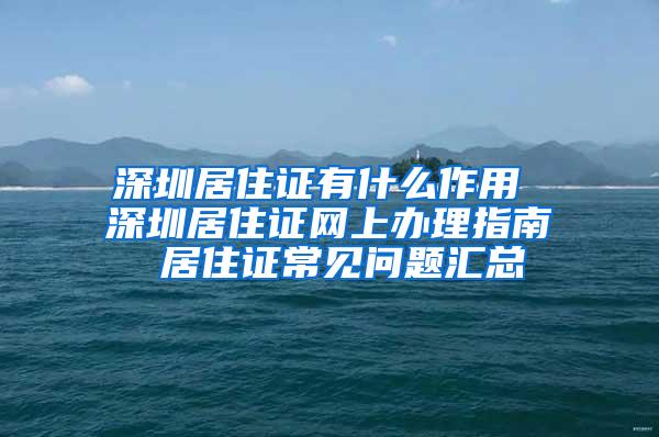 深圳居住证有什么作用 深圳居住证网上办理指南 居住证常见问题汇总