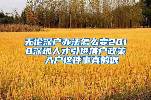 无论深户办法怎么变2018深圳人才引进落户政策  入户这件事真的很