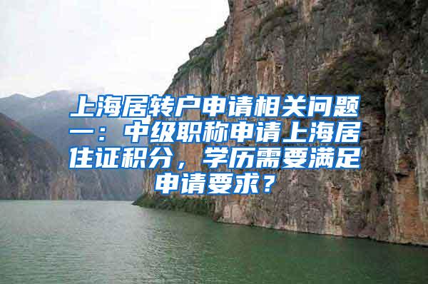 上海居转户申请相关问题一：中级职称申请上海居住证积分，学历需要满足申请要求？