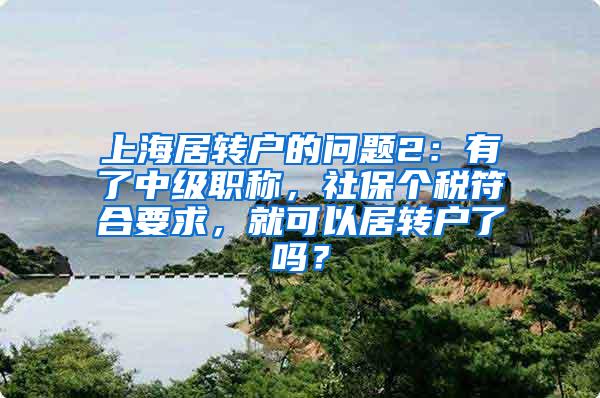 上海居转户的问题2：有了中级职称，社保个税符合要求，就可以居转户了吗？