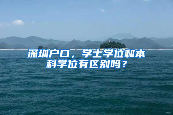 深圳户口，学士学位和本科学位有区别吗？