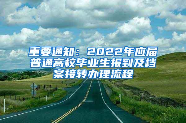 重要通知：2022年应届普通高校毕业生报到及档案接转办理流程