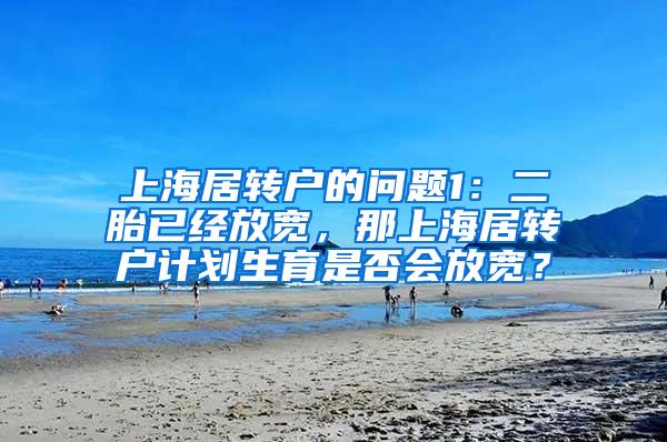 上海居转户的问题1：二胎已经放宽，那上海居转户计划生育是否会放宽？