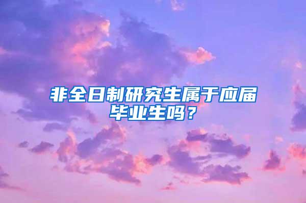 非全日制研究生属于应届毕业生吗？