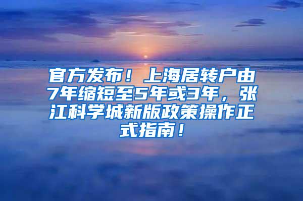 官方发布！上海居转户由7年缩短至5年或3年，张江科学城新版政策操作正式指南！