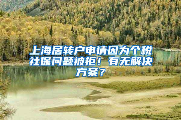 上海居转户申请因为个税社保问题被拒！有无解决方案？