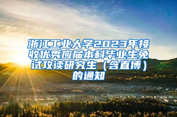 浙江工业大学2023年接收优秀应届本科毕业生免试攻读研究生（含直博）的通知