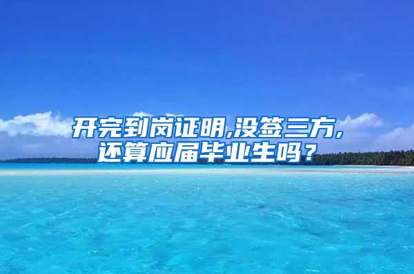 开完到岗证明,没签三方,还算应届毕业生吗？