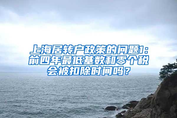 上海居转户政策的问题1：前四年最低基数和零个税会被扣除时间吗？