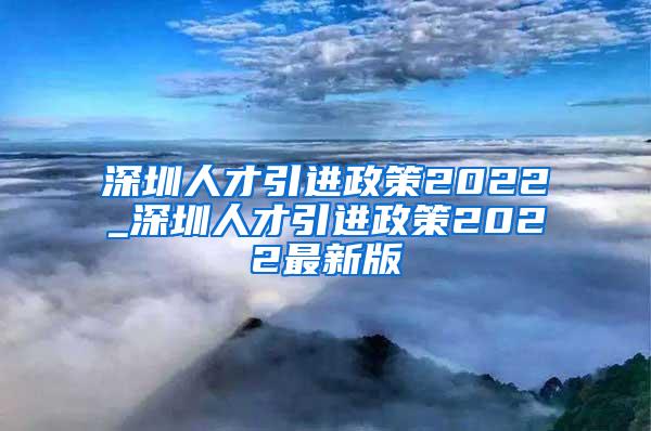 深圳人才引进政策2022_深圳人才引进政策2022最新版