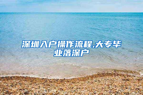 深圳入户操作流程,大专毕业落深户