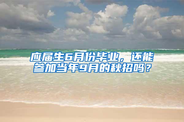 应届生6月份毕业，还能参加当年9月的秋招吗？