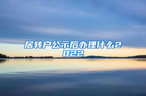 居转户公示后办理什么2022