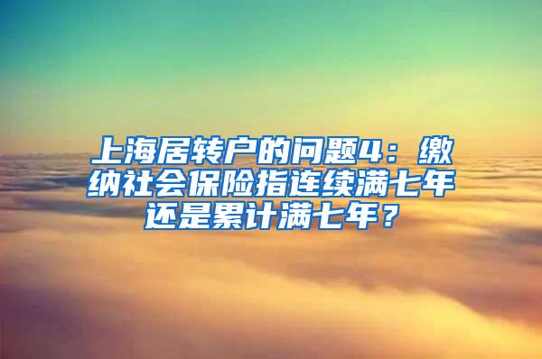 上海居转户的问题4：缴纳社会保险指连续满七年还是累计满七年？