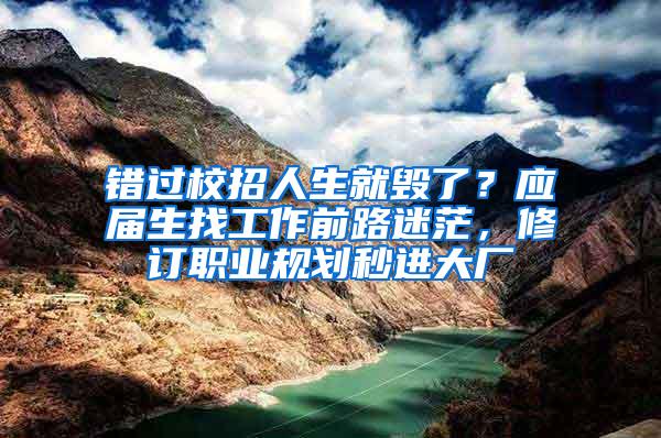 错过校招人生就毁了？应届生找工作前路迷茫，修订职业规划秒进大厂