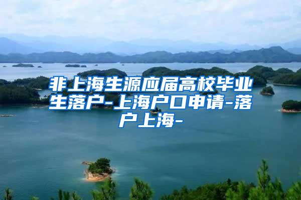 非上海生源应届高校毕业生落户-上海户口申请-落户上海-