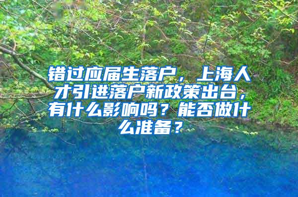 错过应届生落户，上海人才引进落户新政策出台，有什么影响吗？能否做什么准备？