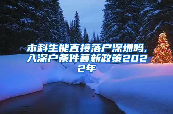 本科生能直接落户深圳吗,入深户条件蕞新政策2022年