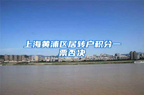 上海黄浦区居转户积分一票否决