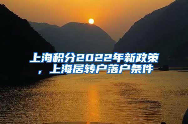 上海积分2022年新政策，上海居转户落户条件