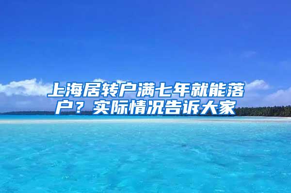 上海居转户满七年就能落户？实际情况告诉大家