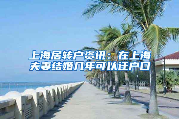 上海居转户资讯：在上海夫妻结婚几年可以迁户口