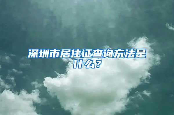 深圳市居住证查询方法是什么？