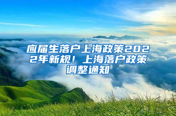 应届生落户上海政策2022年新规！上海落户政策调整通知