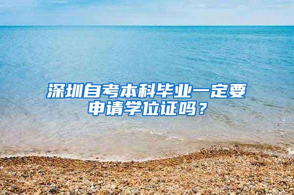 深圳自考本科毕业一定要申请学位证吗？