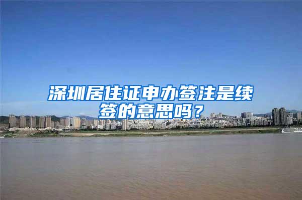 深圳居住证申办签注是续签的意思吗？