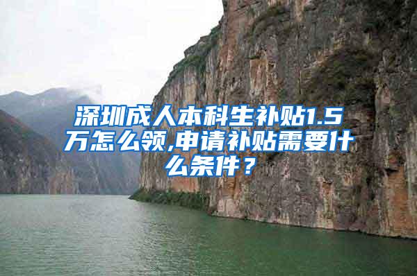 深圳成人本科生补贴1.5万怎么领,申请补贴需要什么条件？