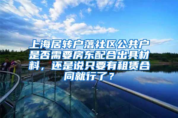上海居转户落社区公共户是否需要房东配合出具材料，还是说只要有租赁合同就行了？
