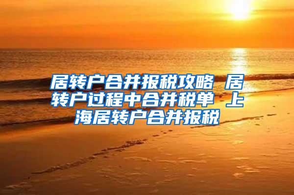 居转户合并报税攻略 居转户过程中合并税单 上海居转户合并报税
