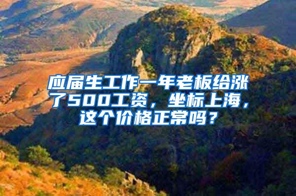 应届生工作一年老板给涨了500工资，坐标上海，这个价格正常吗？